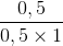 \frac{0,5}{0,5\times 1}